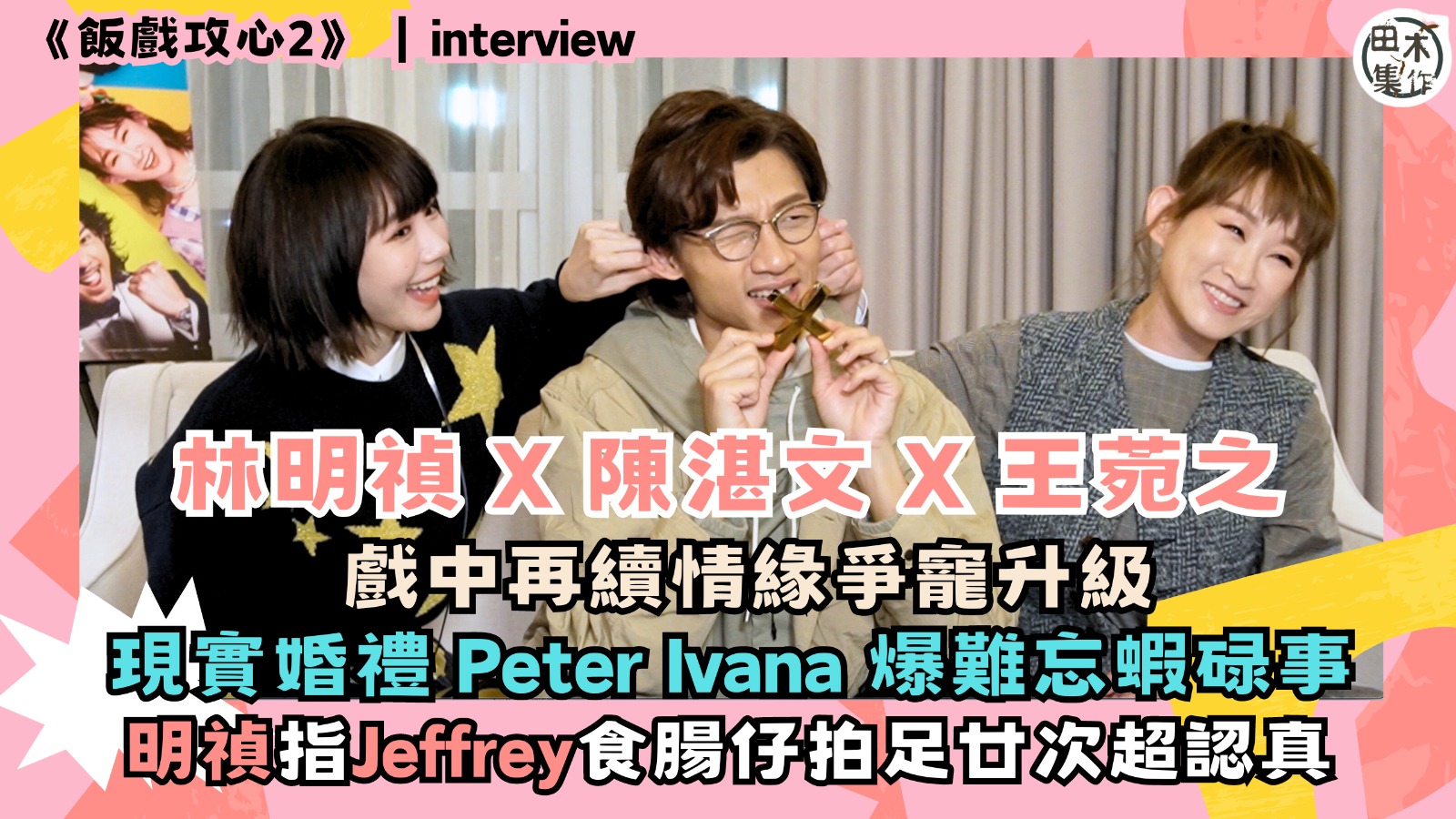 飯戲攻心2丨專訪丨林明禎 X 王菀之X 陳湛文戲中再續情緣 …