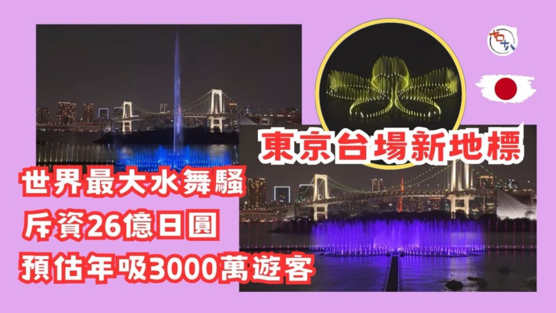 東京新地標丨台場海濱公園音樂噴泉「東京水舞交響樂」正式營運 日本政府預計每年吸引3千萬人次造訪丨十口十八