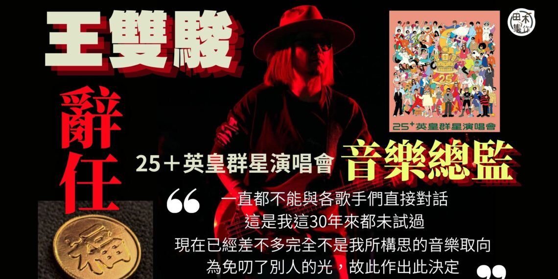 王雙駿辭任《25+英皇群星演唱會》音樂總監 稱無法與歌手直接溝通 偏離構思的音樂取向丨田木集作