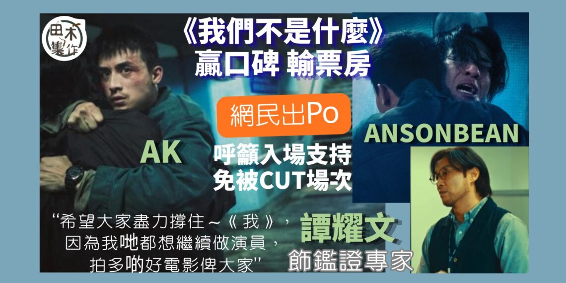 票房告急丨《我們不是什麼》口碑佳輸票房 網民「吹雞」籲入場睇戲撐港產片丨田木集作