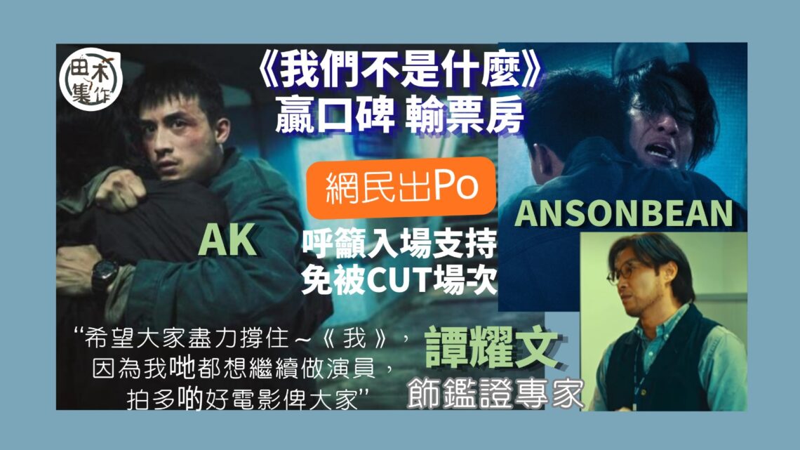 票房告急丨《我們不是什麼》口碑佳輸票房 網民「吹雞」籲入場睇戲撐港產片丨田木集作