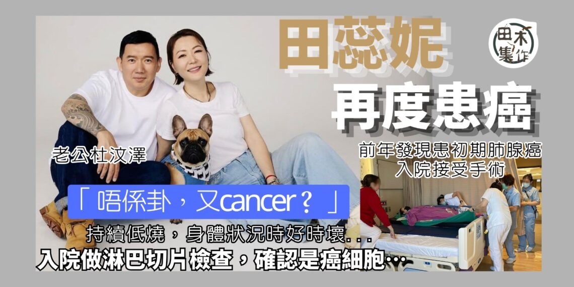 田蕊妮持續低燒 入院檢查再確診患癌 稱鏢靶藥治療效果很好丨杜汶澤貼身照顧 形容太太是個真正的修行人丨田木集作