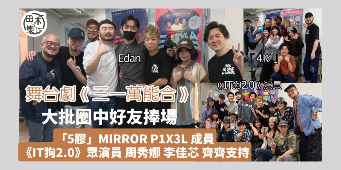 舞台劇《三一萬能合》圈中人輪流捧場丨「5膠」齊人支持岑珈其 Jeffrey睇到眼濕濕 Edan稱「拎到嘢走」 丨田木集作