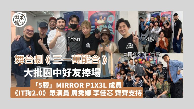 舞台劇《三一萬能合》圈中人輪流捧場丨「5膠」齊人支持岑珈其 Jeffrey睇到眼濕濕 Edan稱「拎到嘢走」 丨田木集作