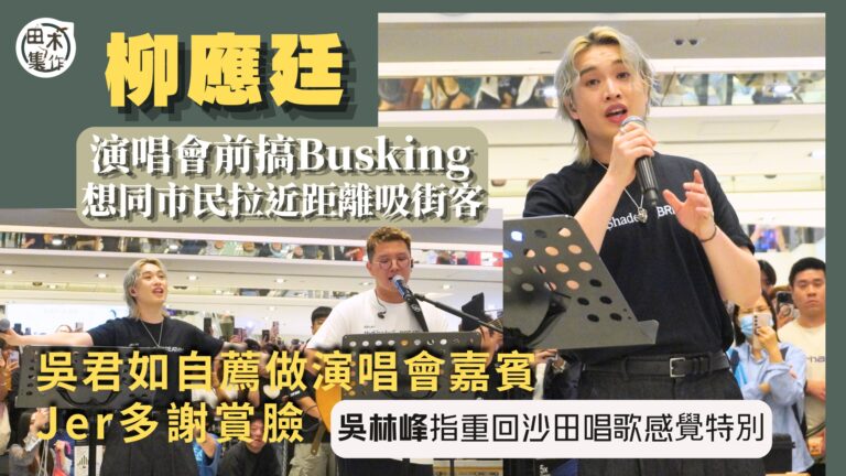 Jer柳應廷演唱會前搞Busking 想同市民拉近距離吸街客丨吳君如自薦做演唱會 Jer多謝賞臉丨吳林峰指重回沙田唱歌感覺特別丨田木集作