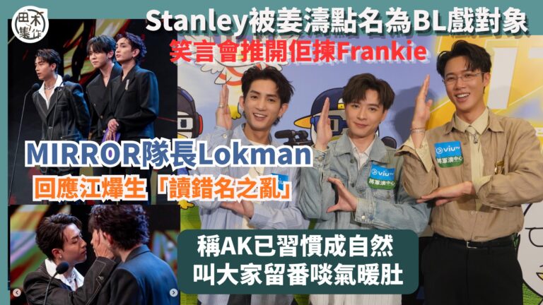 MIRROR隊長Lokman楊樂文回應AK江𤒹生「讀錯名之亂」自爆笑咗出嚟丨稱AK已習慣成自然 叫大家留番啖氣暖肚丨Stanly邱士縉被姜濤點名為BL戲對象 笑言會推開佢揀Frankie丨田木集作