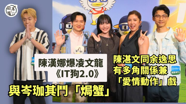 陳漢娜爆凌文龍《IT狗2.0》與岑珈其鬥「焗蟹」丨陳湛文同余逸思有多角關係兼「愛情動作」戲｜田木集作