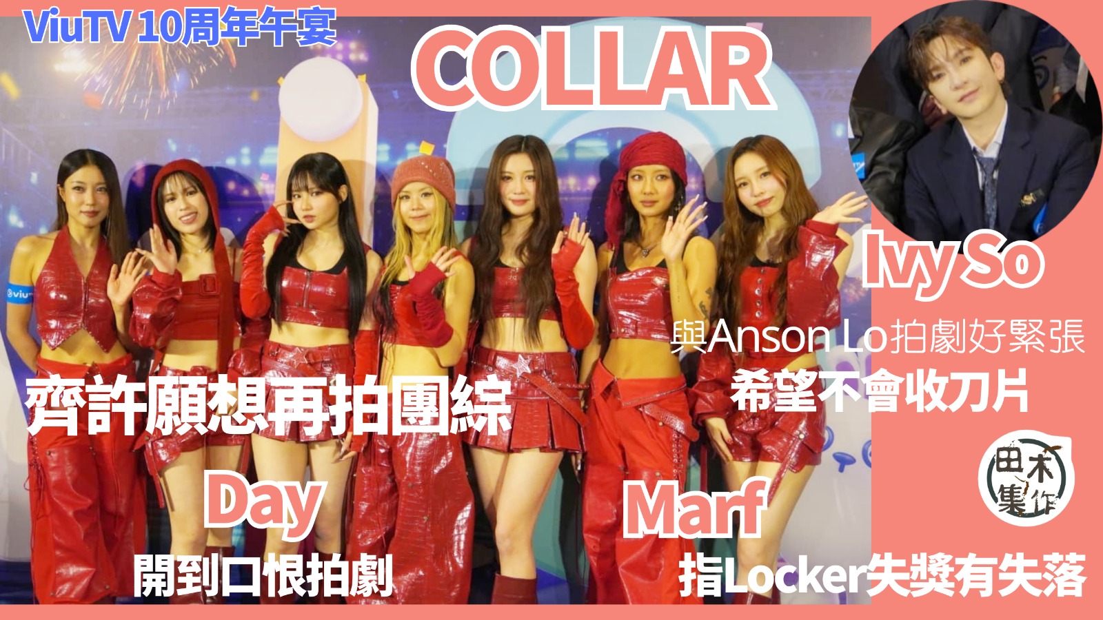 COLLAR趁ViuTV 10周年齊許願 最想拍團綜狂食丨Ivy So蘇雅琳首與Anson Lo合作拍《金秘書為何那樣》好緊張 希望不會收刀片丨許軼開到口恨拍劇丨Marf指Locker失金像獎有失落丨芯駖爆無化妝未被Eason認出丨田木集作