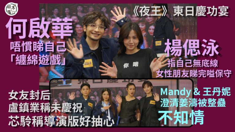 夜王丨東日慶功宴丨何啟華唔慣睇自己「纏綿遊戲」 丨Renci楊偲泳指自己無底線 女性朋友睇完嗌保守丨芯駖稱導演版好抽心丨 Mandy & 王丹妮澄清姜濤被整蠱不知情丨女友封后 盧鎮業稱未慶祝丨田木集作