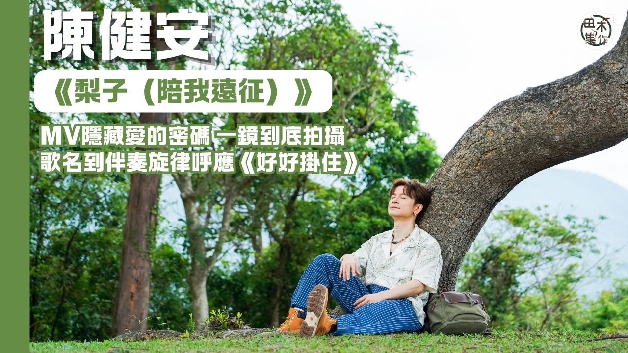陳健安紀念父親作品《梨子》出新版本《梨子（陪我遠征）》丨一鏡到底拍MV 隱藏愛的密碼丨歌名旋律呼應悼念胞兄的《好好掛住》 將離別傷痛化作鼓勵和正能量丨田木集作