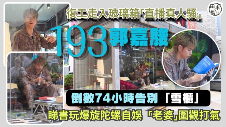 193郭嘉駿復工前74 小時 走入玻璃箱做「直播真人騷」丨睇…