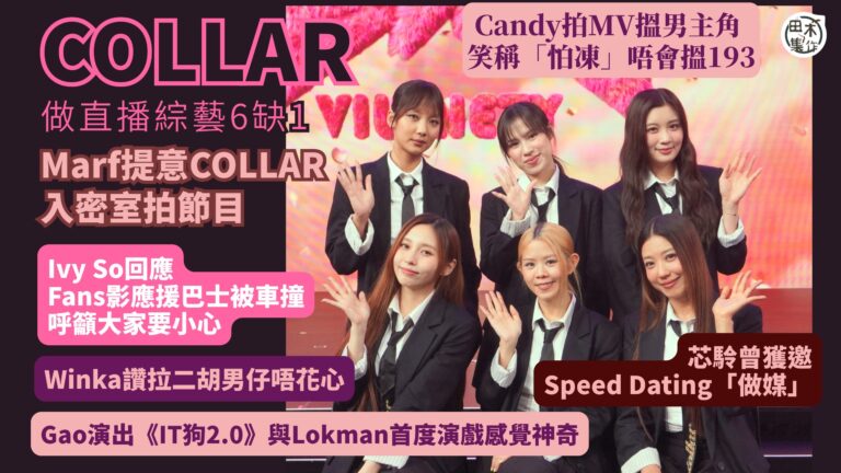 COLLAR做直播綜藝6缺1丨Candy拍MV搵男主角 笑稱「怕凍」唔會搵193郭嘉駿丨Marf 提意COLLAR 也入密室拍節目丨Ivy So回應Fans影應援巴士被車撞 呼籲大家要小心丨田木集作