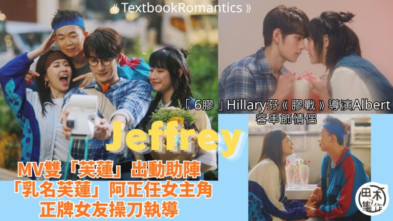 Jeffrey魏浚笙新歌MV搵女友執導丨阿正任女主角攞正牌同男神Sweet竟然無心動 笑指Jeffrey眼神似望表姑姐丨劉沛蘅孖《膠戰》導演Albert做配角演情侶丨田木集作