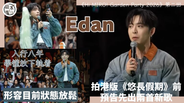 Edan呂爵安《Hi MIRO! Garden Party 2026》丨預告拍劇前再出兩首歌丨入行八年學懂放下執着 形容目前狀態放鬆丨田木集作