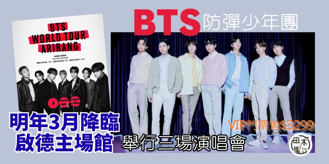 韓國天團BTS鐵定明年3月啟德主場館開《BTS WORLD TOUR ‘ARIRANG’ 》世界巡迴演唱會香港站丨田木集作