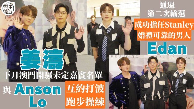 足本訪問丨姜濤下月澳門開騷未定嘉賓名單 與Anson Lo互約打波跑步操練丨Edan呂爵安通過第二次輪選 成功擔任Stanley邱士縉婚禮可靠的男人丨田木集作
