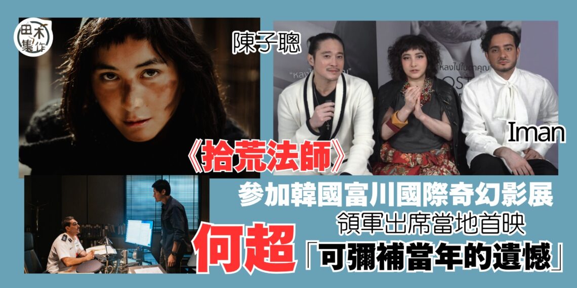 何超將與老公陳子聰及力捧新人Iman出席彭氏兄弟《拾荒法師》韓國富川國際奇幻影展及世界首映丨田木集作