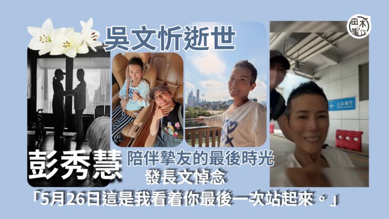 吳文忻病逝丨彭秀慧撰文悼念好友丨分享與吳文忻共度的最後時光 …