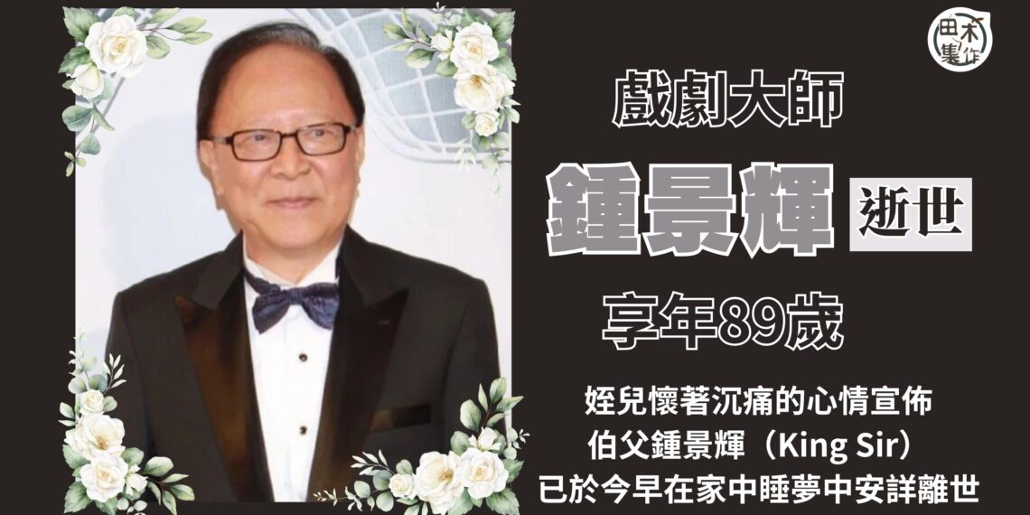 鍾景輝離世丨戲劇大師鍾景輝在家中睡夢中離世 享年89歲丨田木集作