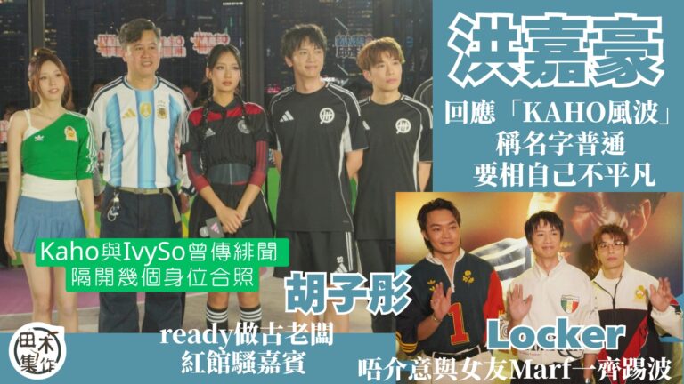 Locker唔介意與女友Marf一齊踢波 恭喜前度Kayan9896有新歡丨胡子彤聞老闆古天樂開紅館反應:嘩!嚟料喇!唔係世紀大騙局丨洪嘉豪回應「KAHO風波」稱名字普通但要相信自己不平凡丨田木集作