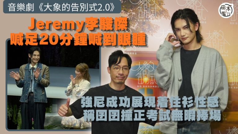 音樂劇《大象的告別式2.0》丨Jeremy李駿傑喊足20分鐘喊到眼腫 給自己8分好評丨強尼成功展現着住衫性感 稱囝囝撞正考試無暇捧場丨田木集作