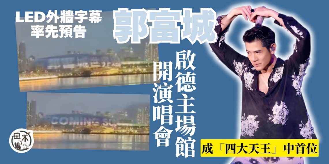 郭富城即將登陸啟德主場館 成「四大天王」中第一人丨啟德主場館外牆LED率先爆丨田木集作