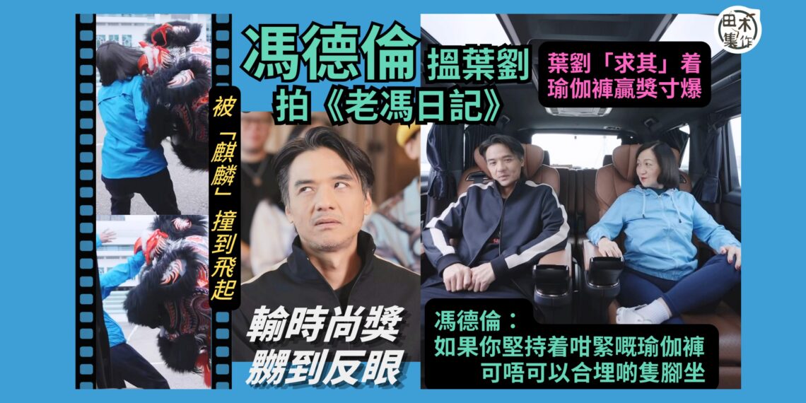 馮德倫搵葉劉坐陣拍《老馮日記》賀端午丨葉劉重演被「麒麟」撞到趴地丨着瑜伽褲贏獎寸爆 馮德倫激到反眼叫葉劉合埋隻腳丨田木集作
