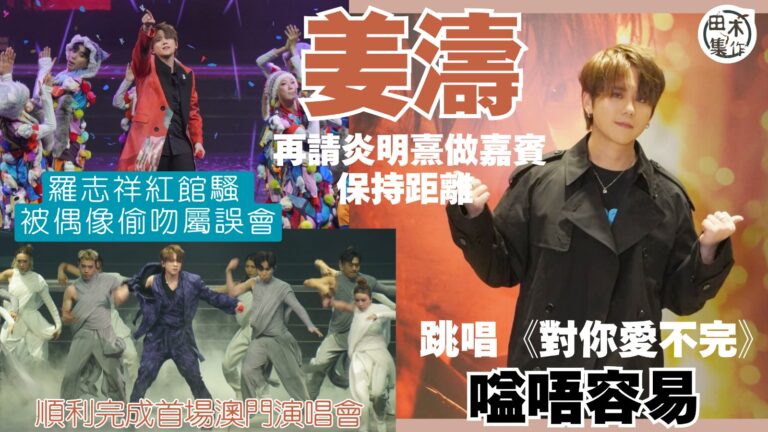 足本訪問丨姜濤順利完成首場澳門演唱會 再請炎明熹做嘉賓保持距離丨跳唱《對你愛不完》嗌唔容易丨紅館被偶像羅志祥偷吻屬誤會丨田木集作