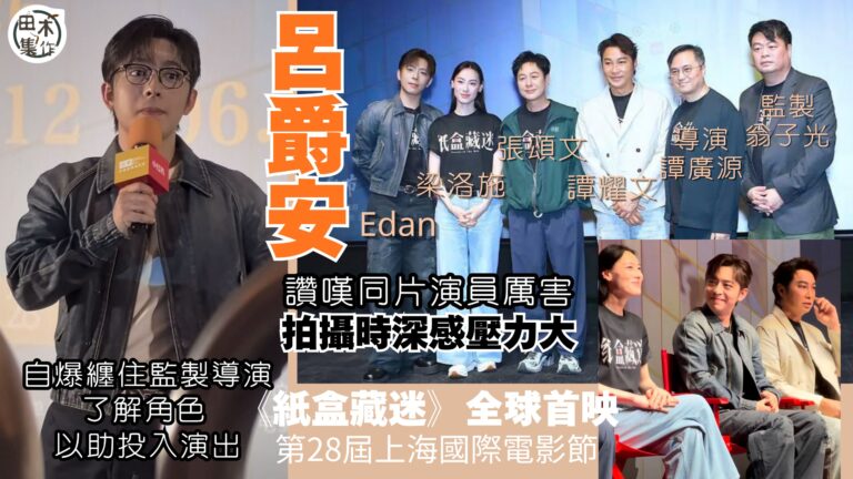第28屆上海國際電影節丨Edan呂爵安飛上海出席參演電影《紙盒藏迷》映後分享會丨認拍攝有壓力 與譚耀文合作獲益不少丨田木集作