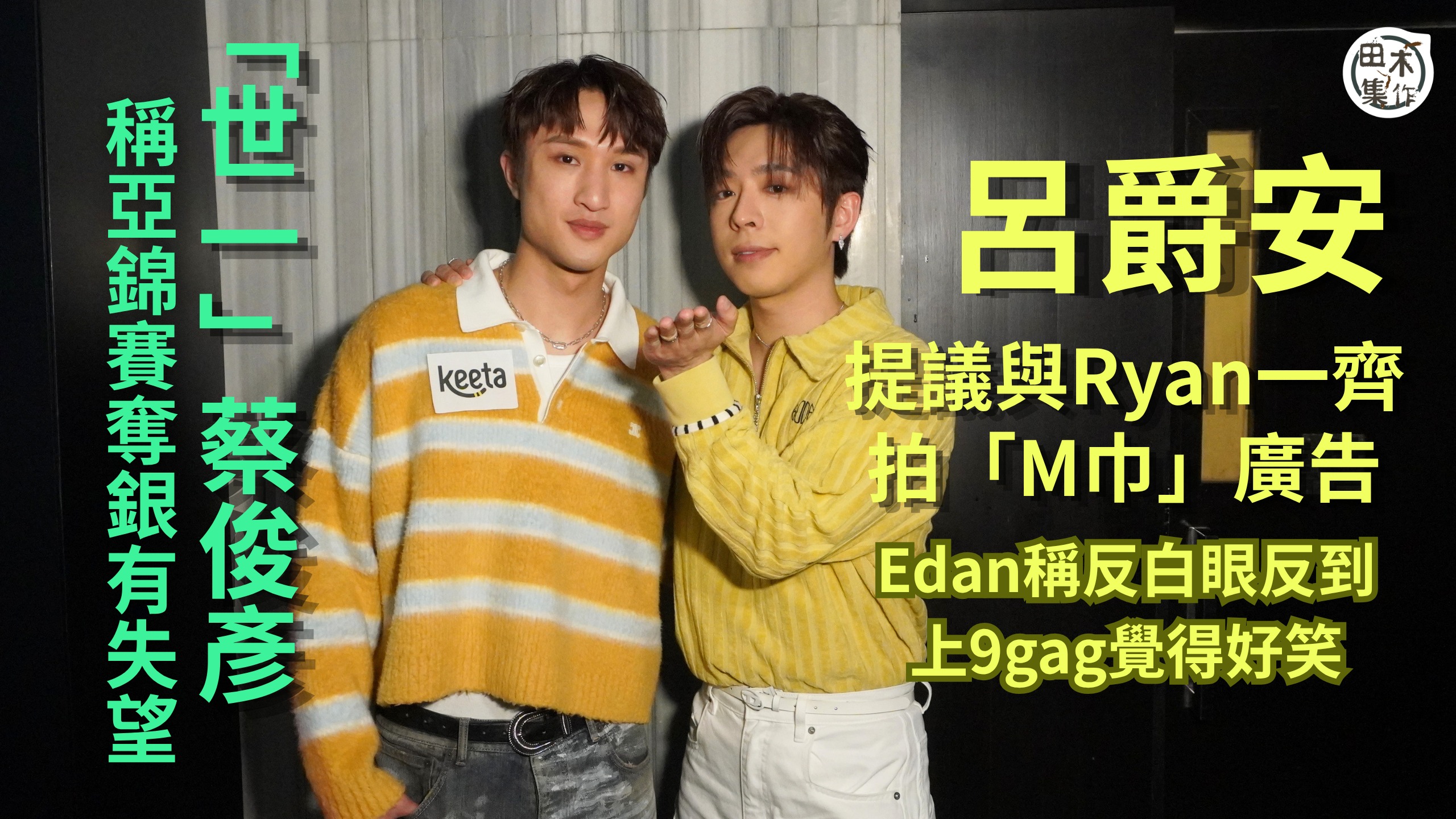 Edan呂爵安提議與Ryan蔡俊彥一齊拍「M巾」廣告丨Edan稱反白眼反到上9gag覺得好笑丨「世一」蔡俊彥稱亞錦團體賽奪銀有失望丨田木集作