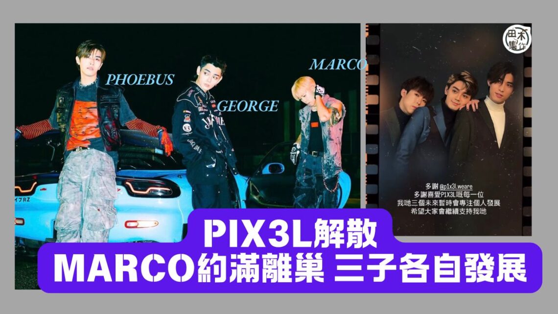 P1X3L解散丨葉振弘 Marco約滿離巢 徹底消失MakerVille官網丨貼與好兄弟吳啟洋Phoebus & 歐鎮灝George工作片段 稱三人暫時專注個人發展丨田木集作