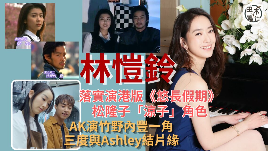 林愷鈴Ashley參演港版《悠長假期》演松隆子一角 與AK江𤒹生再續前緣丨田木集作