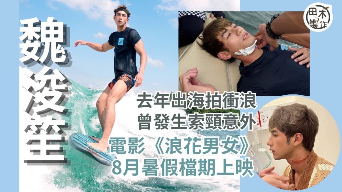 Jeffrey魏浚笙去年墮海勒頸受傷丨擔正新片《浪花男女》8月上映 孖楊偲泳乘風破浪丨田木集作