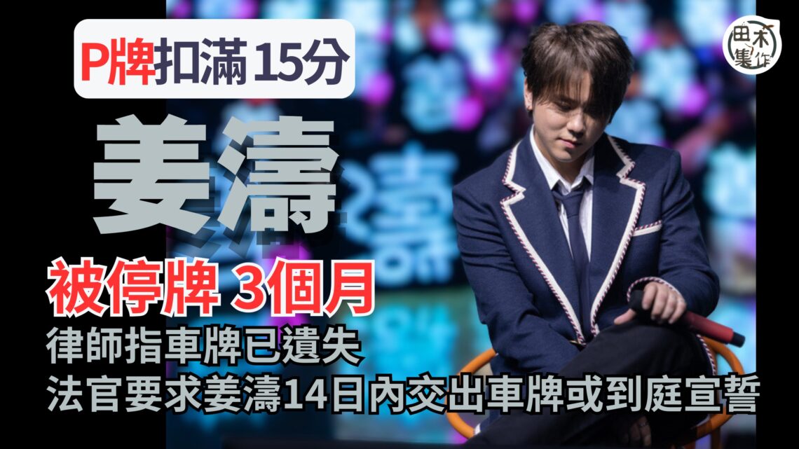 姜濤「P牌」期間扣滿 15分 裁判官下令吊銷駕駛執照3個月丨遺失車牌需到庭宣誓丨田木集作