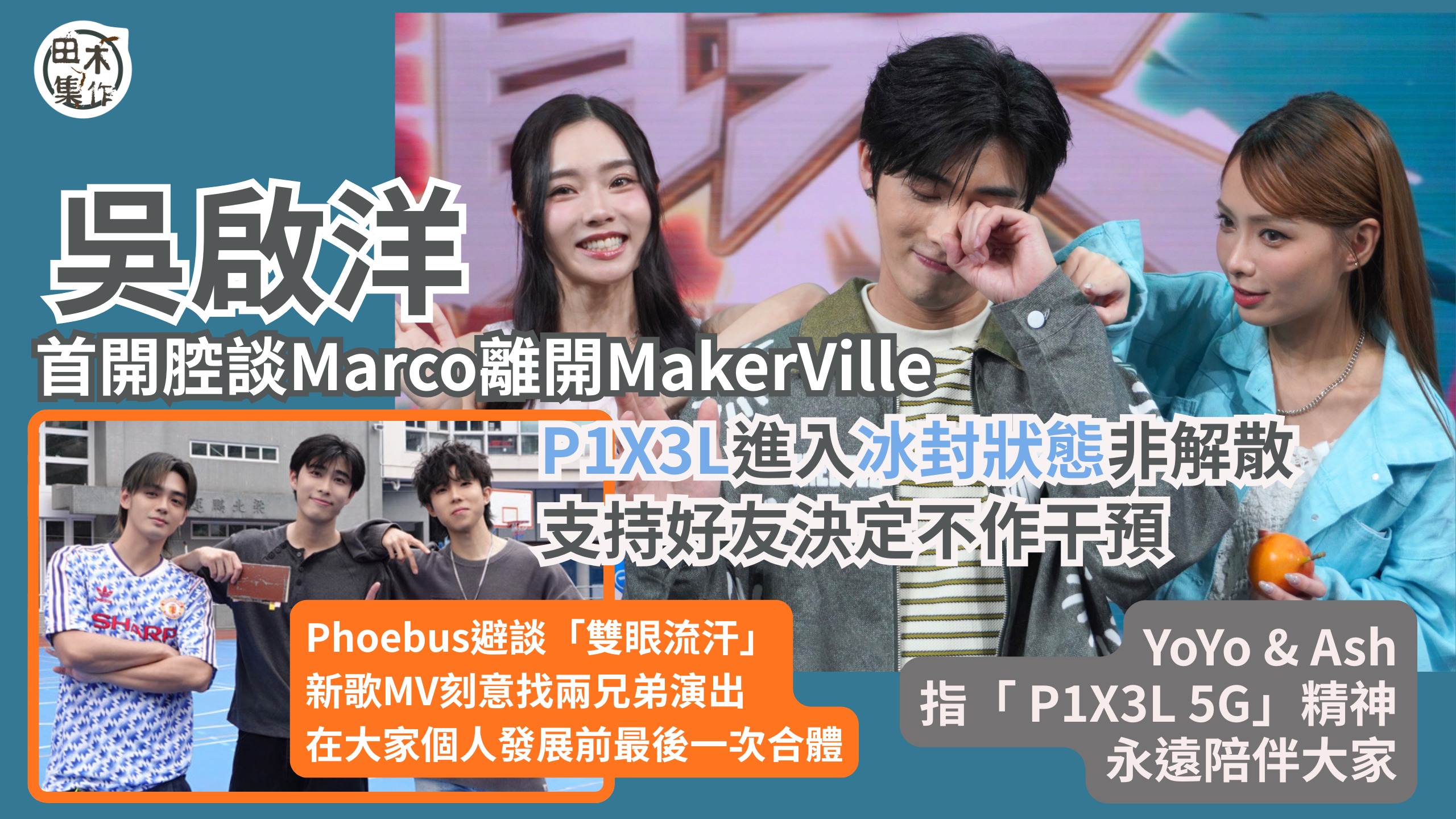 P1X3L隨Marco葉振弘約滿離巢進入冰封狀態丨Phoebus避談「雙眼流汗」稱支持好友決定未有挽留丨YoYo & Ash稱尊重Marco想法 最緊要開心丨田木集作