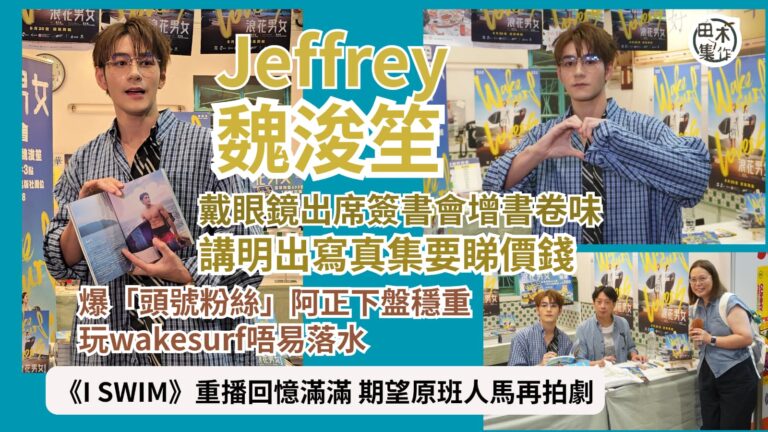 Jeffrey魏浚笙戴眼鏡出席簽書會增書卷味 講明出寫真要睇價錢丨爆「頭號粉絲」阿正下盤穩重 玩Wakesurf唔易落水丨《I SWIM》重播回憶滿滿 期望原班人馬再拍劇丨田木集作