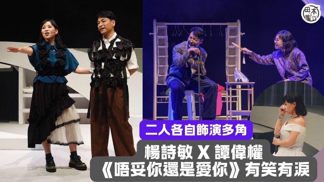 楊詩敏 X 譚偉權《唔妥你還是愛你》打破傳統舞台劇與音樂劇框架丨戲劇音樂加即場互動 各自飾演多角 有笑又有淚丨田木集作
